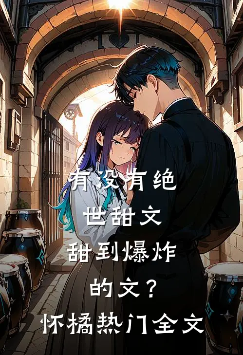 有没有绝世甜文，甜到爆炸的文？怀橘热门全文