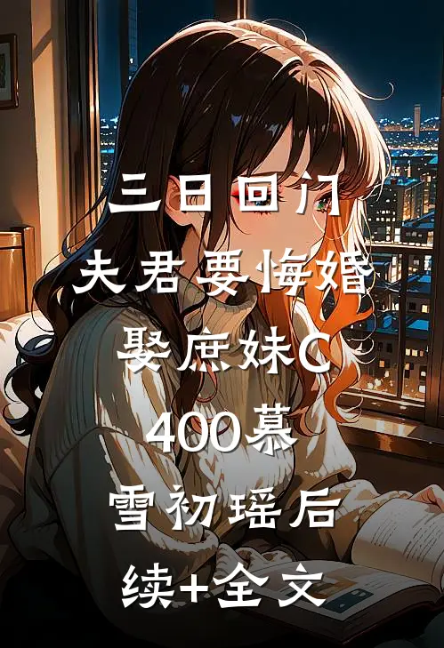 三日回门，夫君要悔婚娶庶妹C400慕雪初瑶后续+全文