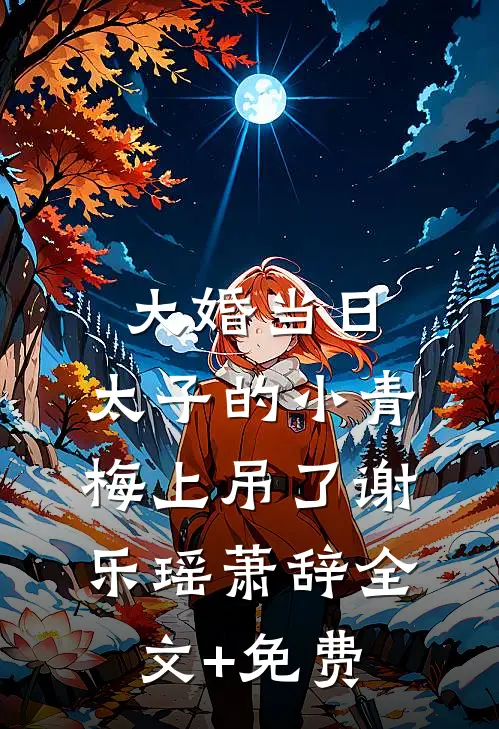 大婚当日，太子的小青梅上吊了谢乐瑶萧辞全文+免费
