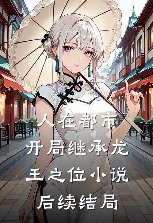 人在都市，开局继承龙王之位小说后续结局