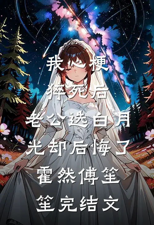 我心梗猝死后，老公选白月光却后悔了霍然傅笙笙完结文