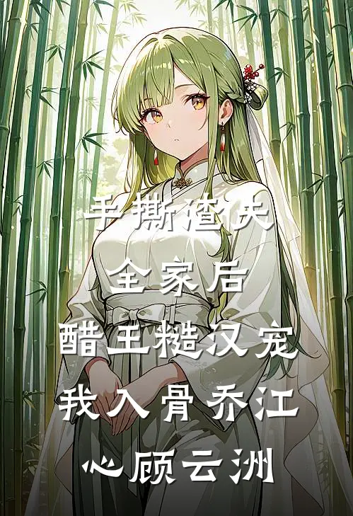 手撕渣夫全家后，醋王糙汉宠我入骨乔江心顾云洲