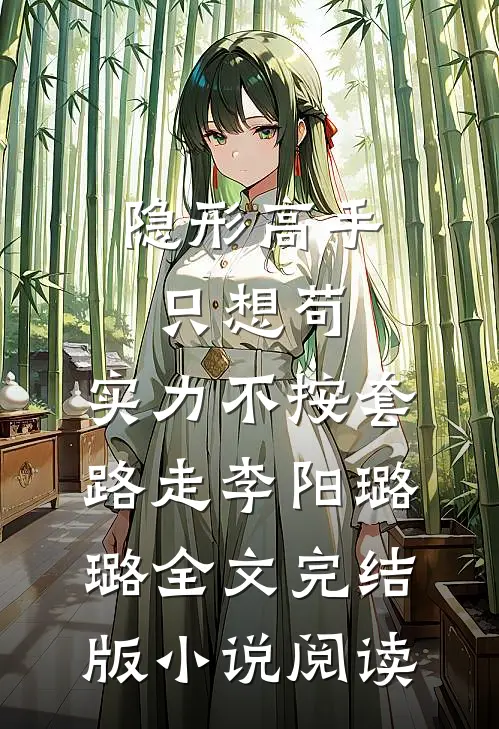 隐形高手只想苟，实力不按套路走李阳璐璐全文完结版小说阅读