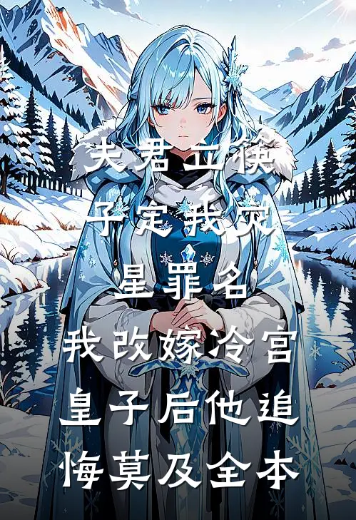 夫君立筷子定我灾星罪名，我改嫁冷宫皇子后他追悔莫及全本