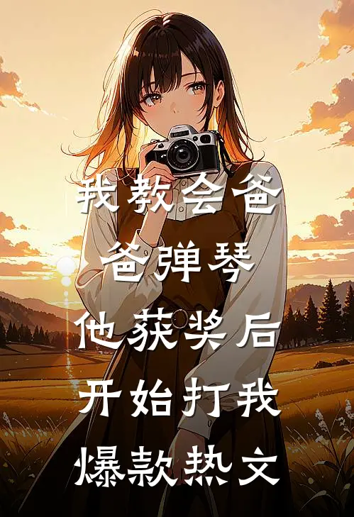 我教会爸爸弹琴，他获奖后开始打我爆款热文