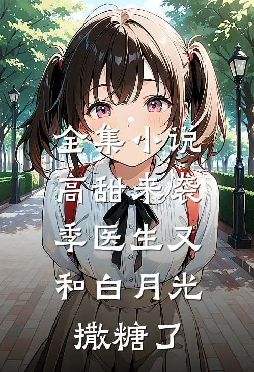 全集小说高甜来袭：季医生又和白月光撒糖了