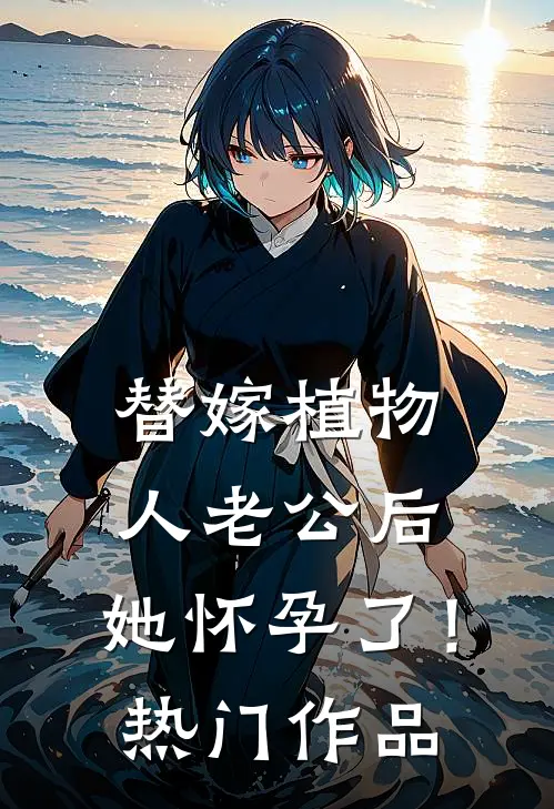 替嫁植物人老公后，她怀孕了！热门作品