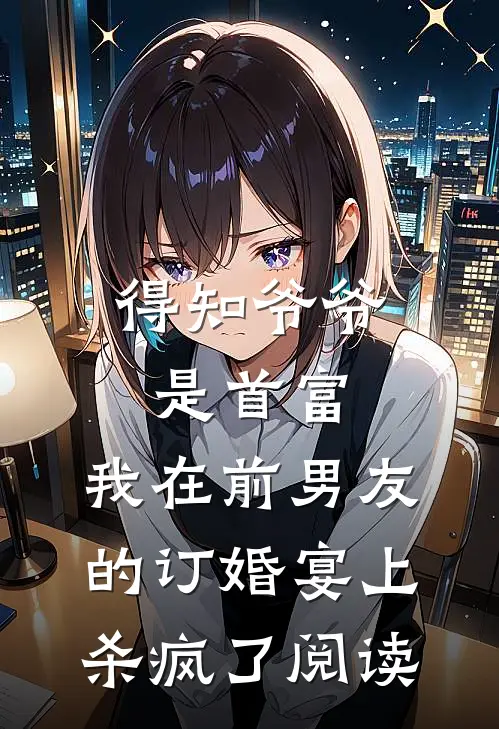 得知爷爷是首富，我在前男友的订婚宴上杀疯了阅读