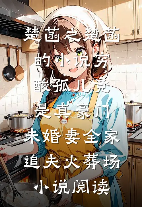 楚菡之楚菡的小说穷酸孤儿竟是真豪门，未婚妻全家追夫火葬场小说阅读
