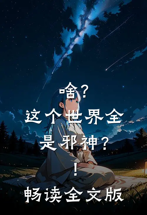 啥？这个世界全是邪神？！畅读全文版