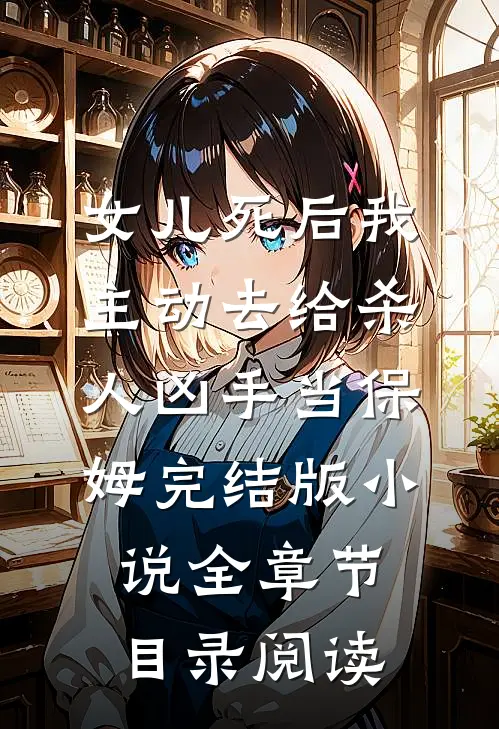 女儿死后我主动去给杀人凶手当保姆完结版小说全章节目录阅读