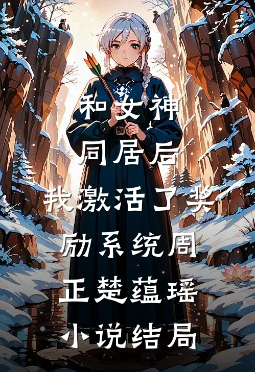 和女神同居后，我激活了奖励系统周正楚蕴瑶小说结局