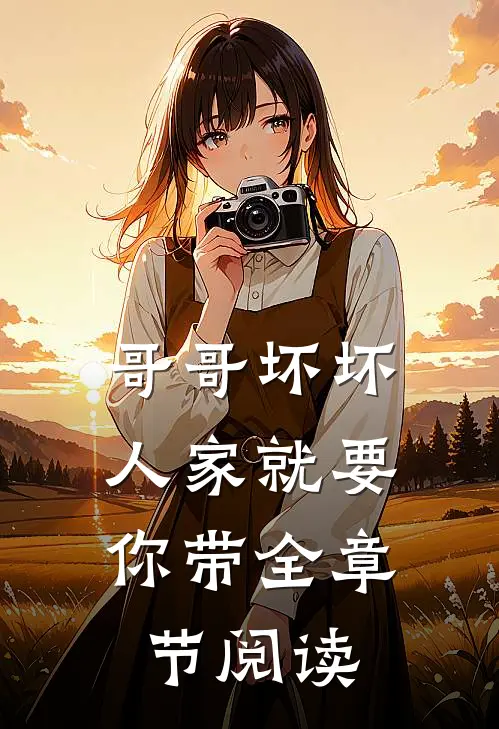 哥哥坏坏，人家就要你带全章节阅读
