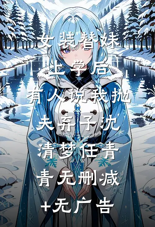 女装替妹上学后，有人说我抛夫弃子沈清梦任青青无删减+无广告