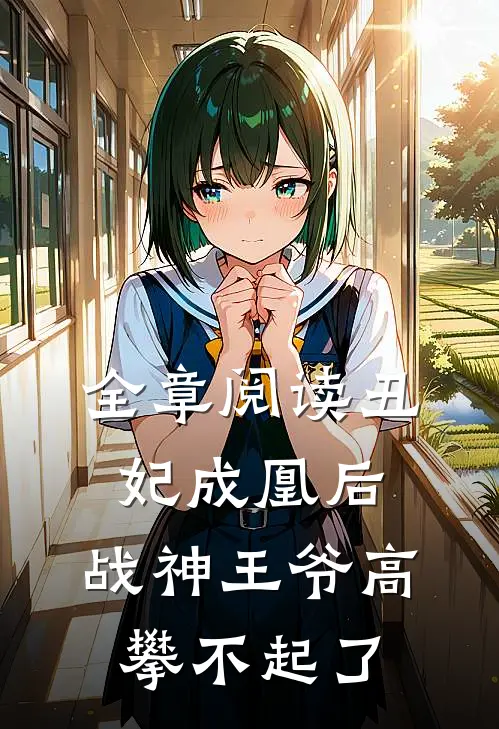 全章阅读丑妃成凰后，战神王爷高攀不起了
