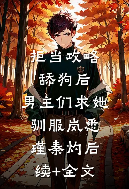 拒当攻略舔狗后，男主们求她驯服岚悉瑾秦灼后续+全文