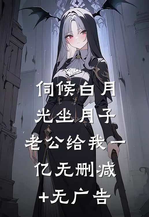 伺候白月光坐月子，老公给我一亿无删减+无广告