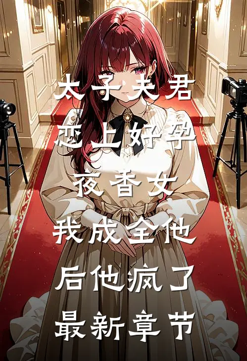 太子夫君恋上好孕夜香女，我成全他后他疯了最新章节
