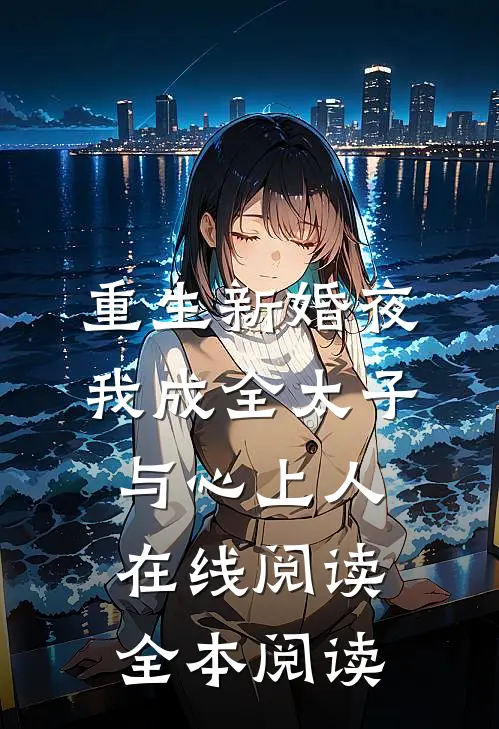 重生新婚夜我成全太子与心上人在线阅读全本阅读