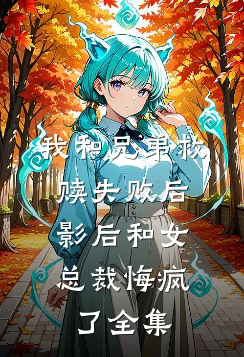 我和兄弟救赎失败后，影后和女总裁悔疯了全集