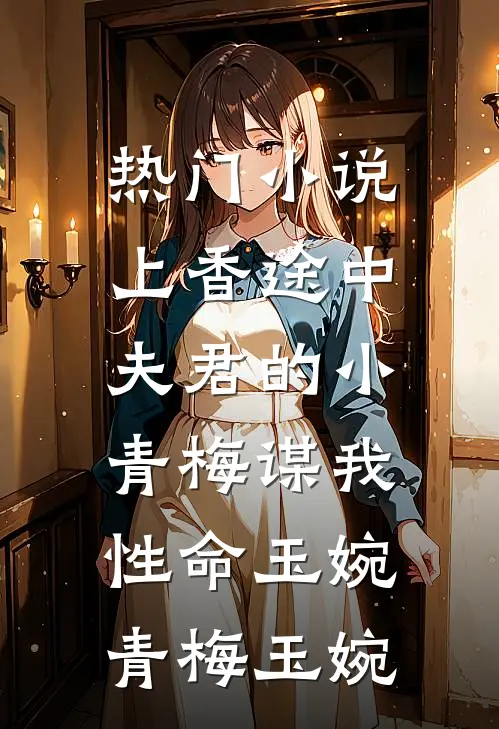 热门小说上香途中，夫君的小青梅谋我性命玉婉青梅玉婉