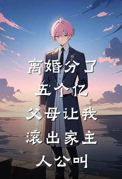 离婚分了五个亿，父母让我滚出家主人公叫