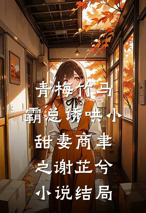 青梅竹马，霸总诱哄小甜妻商聿之谢芷兮小说结局