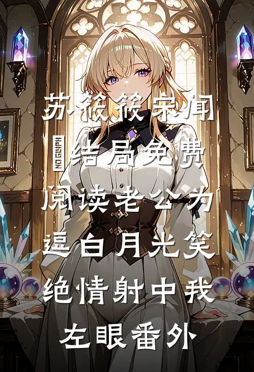 苏筱筱宋闻璟结局免费阅读老公为逗白月光笑，绝情射中我左眼番外