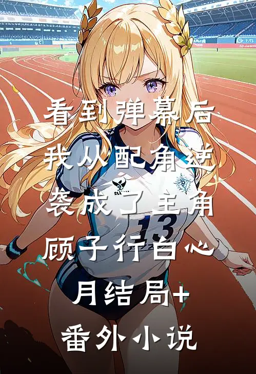 看到弹幕后，我从配角逆袭成了主角顾子行白心月结局+番外小说