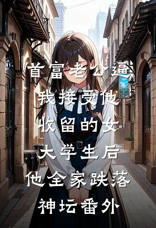 首富老公逼我接受他收留的女大学生后，他全家跌落神坛番外