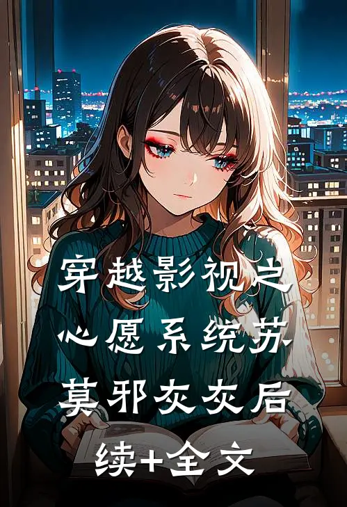 穿越影视之心愿系统苏莫邪灰灰后续+全文