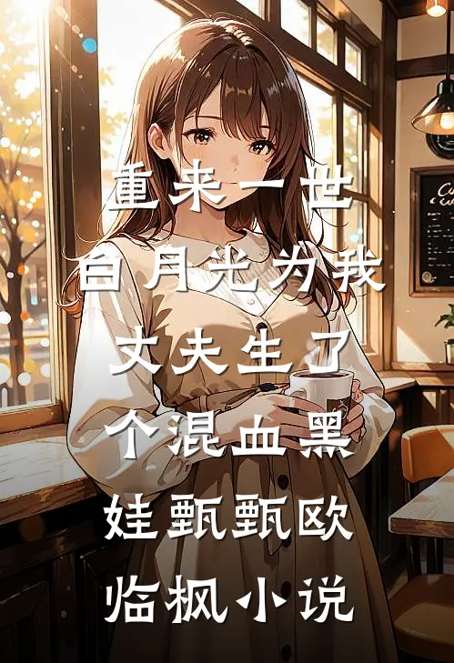 重来一世，白月光为我丈夫生了个混血黑娃甄甄欧临枫小说
