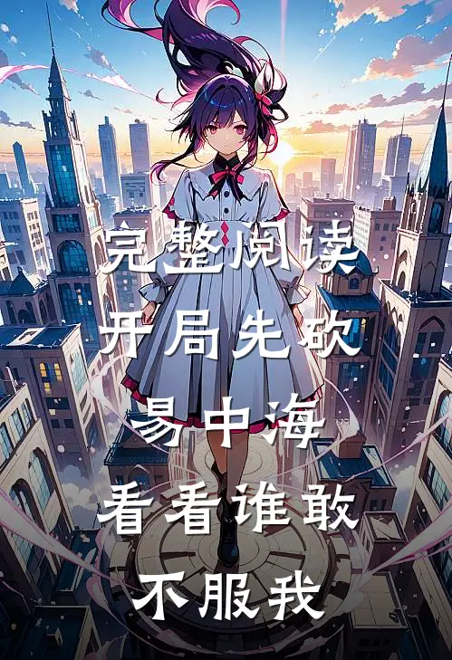 完整阅读开局先砍易中海，看看谁敢不服我