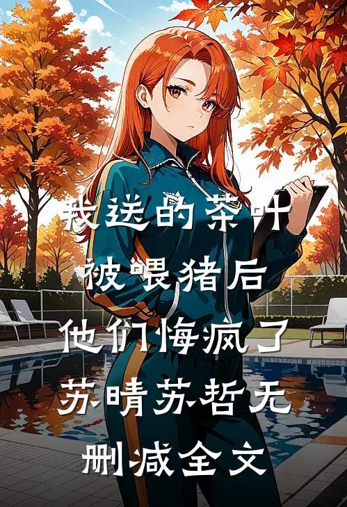 我送的茶叶被喂猪后，他们悔疯了苏晴苏哲无删减全文