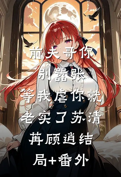 前夫哥你别嚣张，等我虐你就老实了苏清苒顾逍结局+番外
