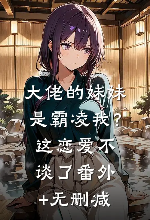 大佬的妹妹是霸凌我？这恋爱不谈了番外+无删减