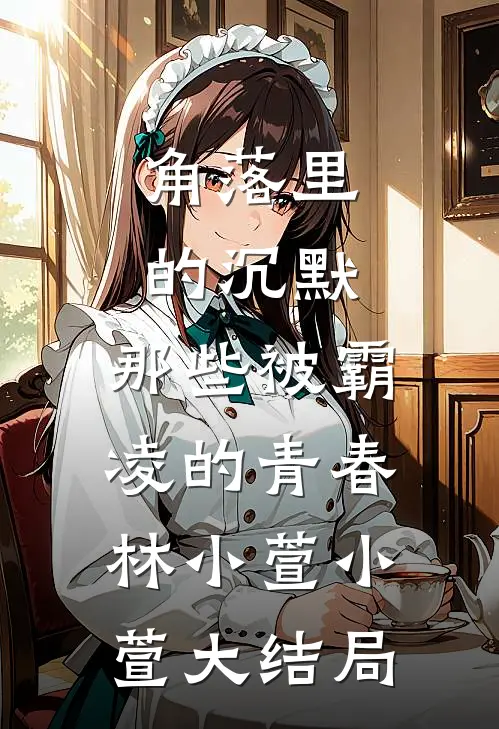 角落里的沉默：那些被霸凌的青春林小萱小萱大结局