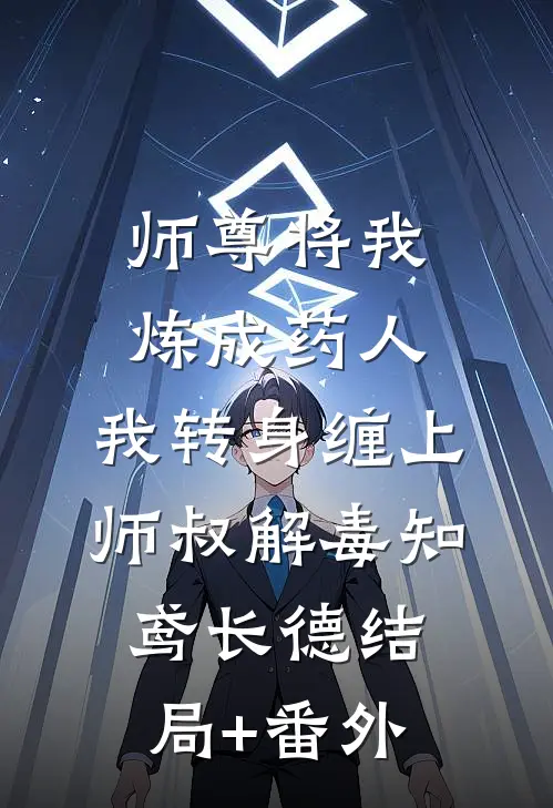 师尊将我炼成药人，我转身缠上师叔解毒知鸢长德结局+番外