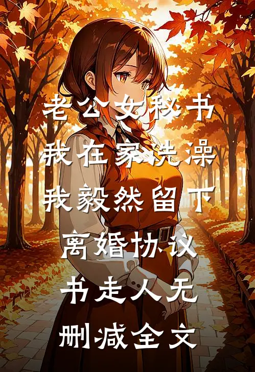 老公女秘书我在家洗澡，我毅然留下离婚协议书走人无删减全文