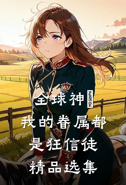 全球神祇：我的眷属都是狂信徒精品选集