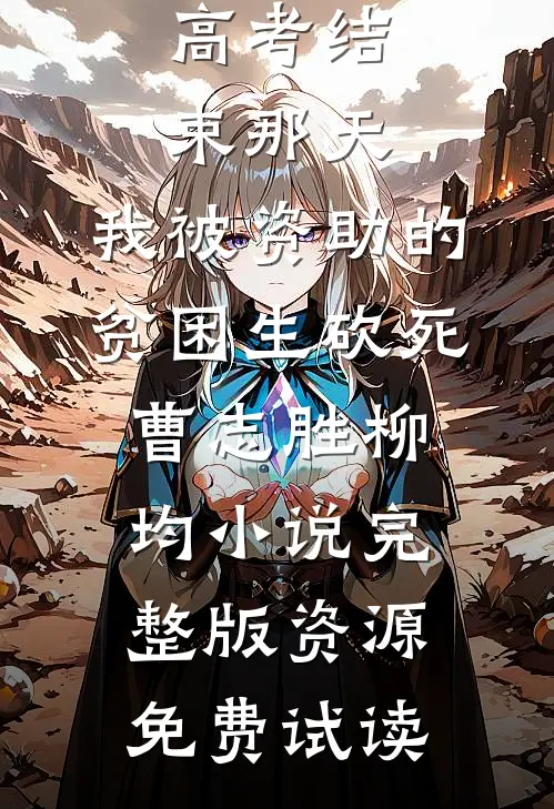 高考结束那天，我被资助的贫困生砍死曹志胜柳均小说完整版资源免费试读