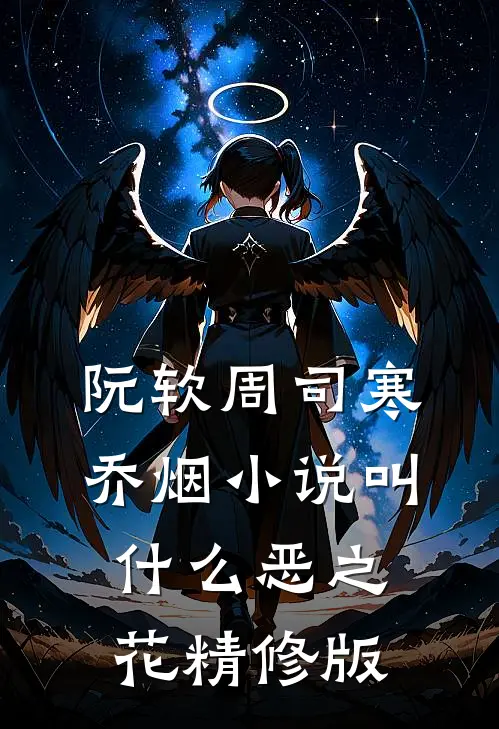 阮软周司寒乔烟小说叫什么恶之花精修版