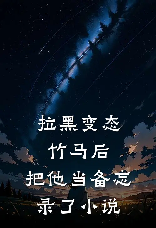 拉黑变态竹马后，把他当备忘录了小说