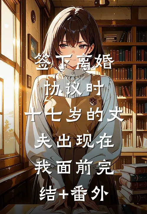 签下离婚协议时，十七岁的丈夫出现在我面前完结+番外