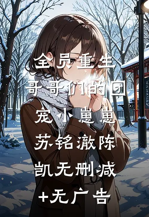 全员重生：哥哥们的团宠小崽崽苏铭澈陈凯无删减+无广告