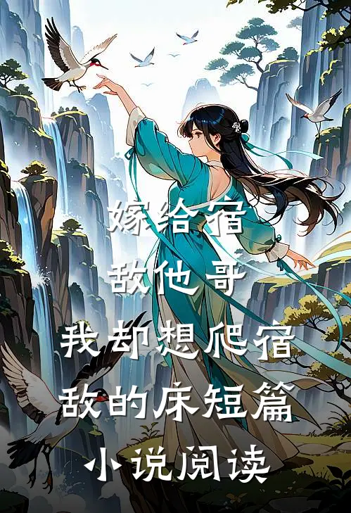 嫁给宿敌他哥，我却想爬宿敌的床短篇小说阅读