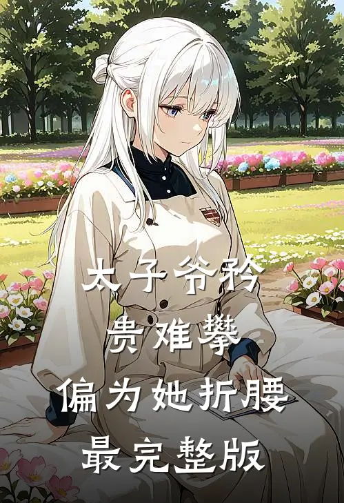 太子爷矜贵难攀，偏为她折腰最完整版