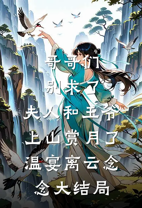 哥哥们别求了，夫人和王爷上山赏月了温宴离云念念大结局