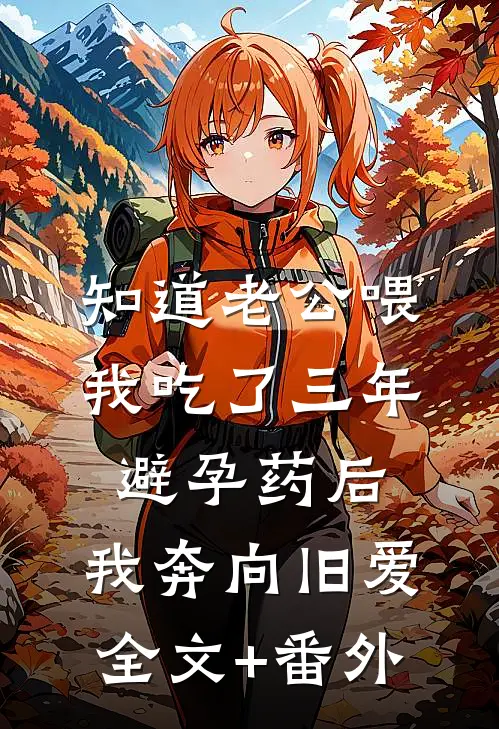 知道老公喂我吃了三年避孕药后，我奔向旧爱全文+番外