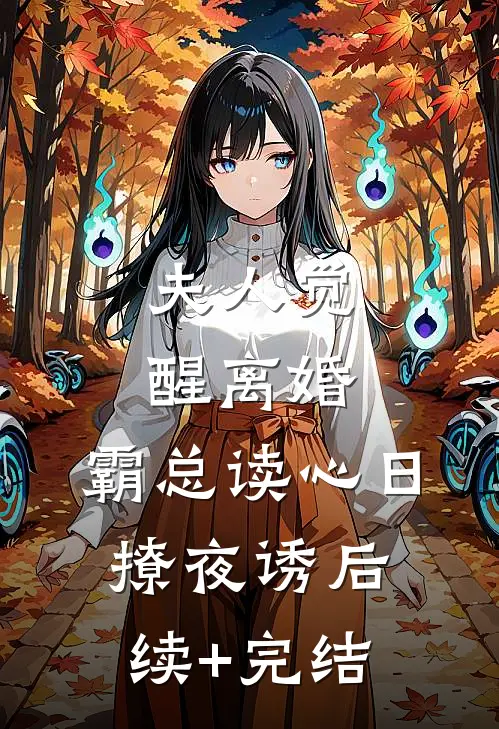 夫人觉醒离婚，霸总读心日撩夜诱后续+完结